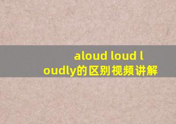 aloud loud loudly的区别视频讲解